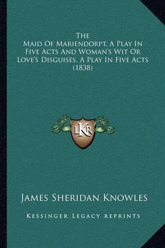 The Maid of Mariendorpt, a Play in Five Acts and Woman's Wit or Love's Disguises, a Play in Five Acts (1838)