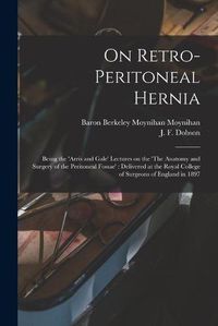 Cover image for On Retro-peritoneal Hernia: Being the 'Arris and Gale' Lectures on the 'The Anatomy and Surgery of the Peritoneal Fossae': Delivered at the Royal College of Surgeons of England in 1897