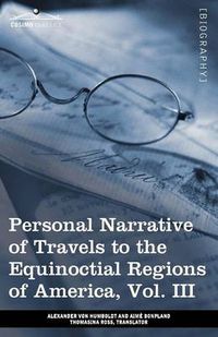 Cover image for Personal Narrative of Travels to the Equinoctial Regions of America, Vol. III (in 3 Volumes): During the Years 1799-1804