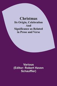 Cover image for Christmas; Its Origin, Celebration and Significance as Related in Prose and Verse