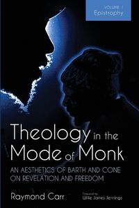 Cover image for Theology in the Mode of Monk: An Aesthetics of Barth and Cone on Revelation and Freedom, Volume 1