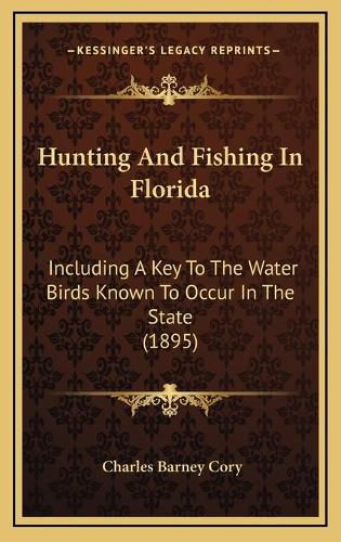 Cover image for Hunting and Fishing in Florida Hunting and Fishing in Florida: Including a Key to the Water Birds Known to Occur in the Staincluding a Key to the Water Birds Known to Occur in the State (1895) Te (1895)