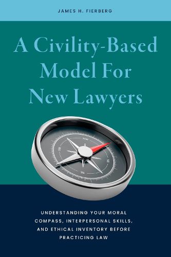 Cover image for A Civility-Based Model for New Lawyers: Understanding Your Moral Compass, Interpersonal Skills, and Ethical Inventory Before Practicing Law