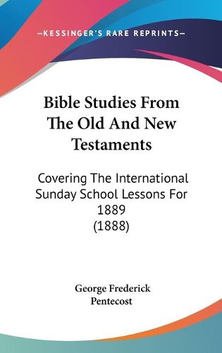 Cover image for Bible Studies from the Old and New Testaments: Covering the International Sunday School Lessons for 1889 (1888)