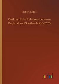 Cover image for Outline of the Relations between England and Scotland (500-1707)