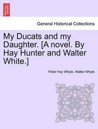 Cover image for My Ducats and My Daughter. [A Novel. by Hay Hunter and Walter White.] Vol. II.