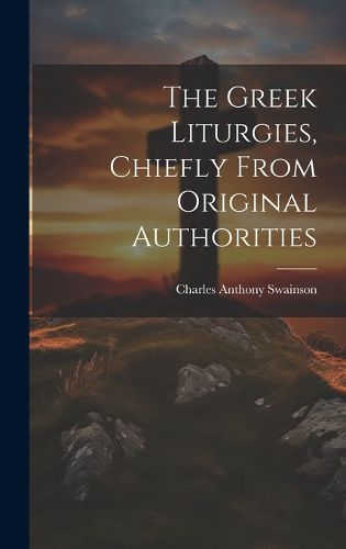 Cover image for The Greek Liturgies, Chiefly From Original Authorities