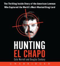 Cover image for Hunting El Chapo Unabridged CD: The Thrilling Inside Story of the American Lawman Who Captured the World's Most-Wanted Drug Lord