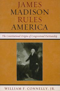 Cover image for James Madison Rules America: The Constitutional Origins of Congressional Partisanship