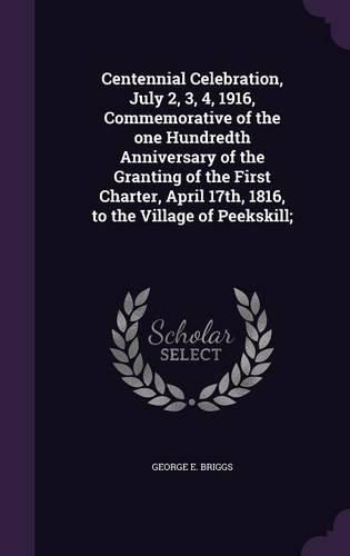 Cover image for Centennial Celebration, July 2, 3, 4, 1916, Commemorative of the One Hundredth Anniversary of the Granting of the First Charter, April 17th, 1816, to the Village of Peekskill;