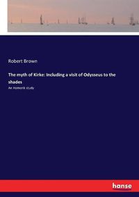 Cover image for The myth of Kirke: Including a visit of Odysseus to the shades: An Homerik study