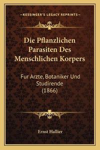 Cover image for Die Pflanzlichen Parasiten Des Menschlichen Korpers: Fur Arzte, Botaniker Und Studirende (1866)