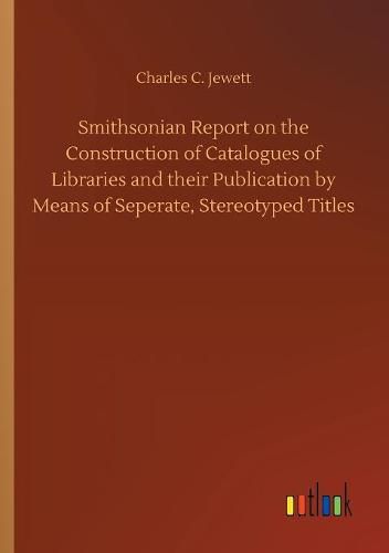 Cover image for Smithsonian Report on the Construction of Catalogues of Libraries and their Publication by Means of Seperate, Stereotyped Titles