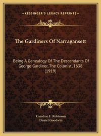 Cover image for The Gardiners of Narragansett the Gardiners of Narragansett: Being a Genealogy of the Descendants of George Gardiner, Thebeing a Genealogy of the Descendants of George Gardiner, the Colonist, 1638 (1919) Colonist, 1638 (1919)