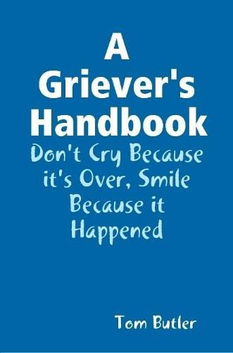 A Griever's Handbook Don't Cry Because It's Over Smile Because it Happened