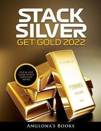 Cover image for Stack Silver Get Gold 2022: Step by Step Guide to Buy Gold and Silver