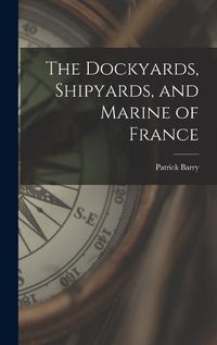 Cover image for The Dockyards, Shipyards, and Marine of France