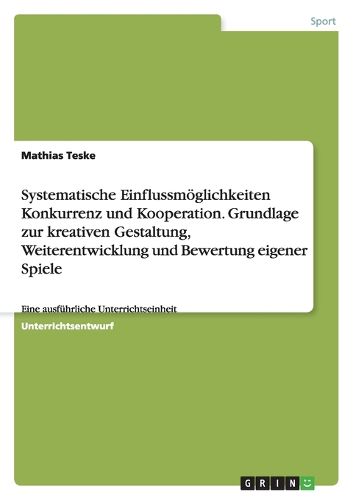 Cover image for Systematische Einflussmoeglichkeiten Konkurrenz und Kooperation. Grundlage zur kreativen Gestaltung, Weiterentwicklung und Bewertung eigener Spiele
