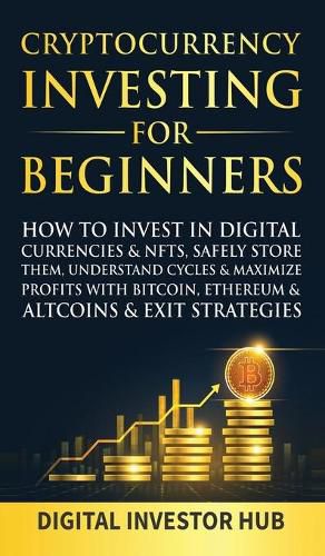 Cover image for Cryptocurrency Investing For Beginners: How To Invest In Digital Currencies& NFTs, Safely Store Them, Understand Cycles& Maximize Profits With Bitcoin, Ethereum& Altcoins& Exit Strategies