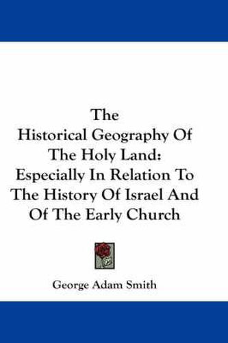 The Historical Geography of the Holy Land: Especially in Relation to the History of Israel and of the Early Church