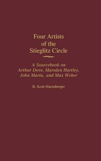 Cover image for Four Artists of the Stieglitz Circle: A Sourcebook on Arthur Dove, Marsden Hartley, John Marin, and Max Weber