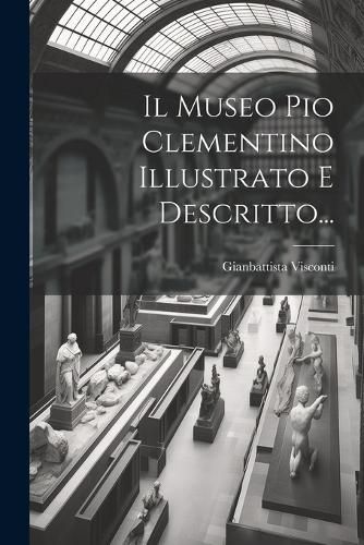 Cover image for Il Museo Pio Clementino Illustrato E Descritto...