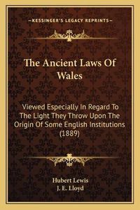 Cover image for The Ancient Laws of Wales: Viewed Especially in Regard to the Light They Throw Upon the Origin of Some English Institutions (1889)