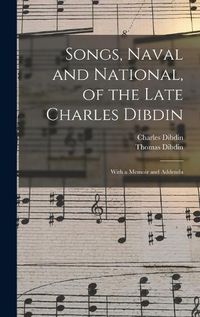 Cover image for Songs, Naval and National, of the Late Charles Dibdin; With a Memoir and Addenda