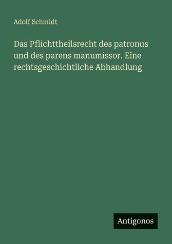 Cover image for Das Pflichttheilsrecht des patronus und des parens manumissor. Eine rechtsgeschichtliche Abhandlung