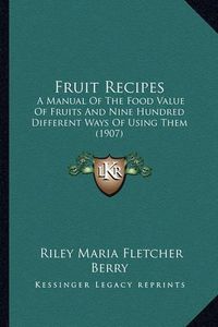 Cover image for Fruit Recipes: A Manual of the Food Value of Fruits and Nine Hundred Different Ways of Using Them (1907)