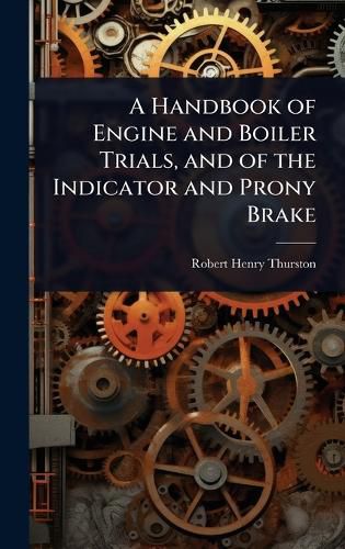 Cover image for A Handbook of Engine and Boiler Trials, and of the Indicator and Prony Brake