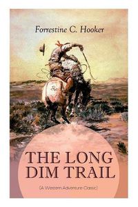 Cover image for THE LONG DIM TRAIL (A Western Adventure Classic): A Suspenseful Tale of Adventure and Intrigue in the Wild West (From the Author of Star, Prince Jan St. Bernard and Child of the Fighting Tenth)