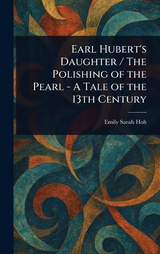 Cover image for Earl Hubert's Daughter / The Polishing of the Pearl - A Tale of the 13th Century