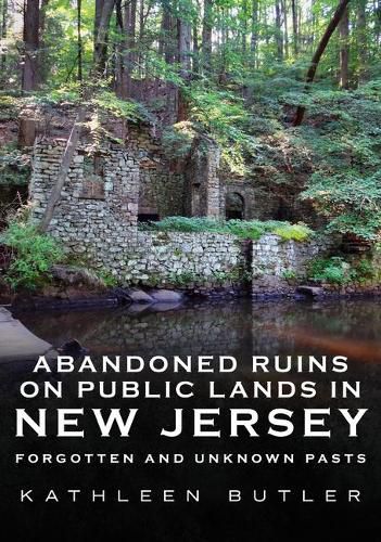 Cover image for Abandoned Ruins on Public Lands in New Jersey: Forgotten and Unknown Pasts