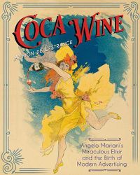 Cover image for Coca Wine: Angelo Mariani's Miraculous Elixir and the Birth of Modern Advertising