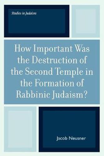 Cover image for How Important Was the Destruction of the Second Temple in the Formation of Rabbinic Judaism?