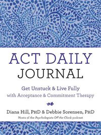 Cover image for ACT Daily Journal: Get Unstuck and Live Fully with Acceptance and Commitment Therapy