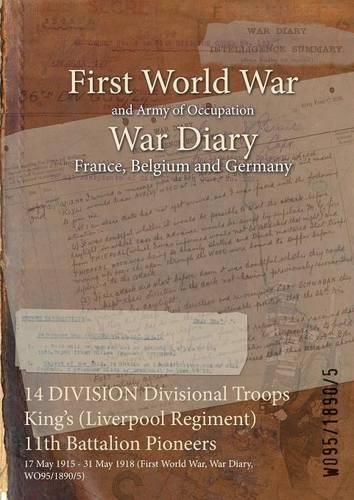 Cover image for 14 DIVISION Divisional Troops King's (Liverpool Regiment) 11th Battalion Pioneers: 17 May 1915 - 31 May 1918 (First World War, War Diary, WO95/1890/5)