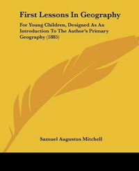 Cover image for First Lessons in Geography: For Young Children, Designed as an Introduction to the Author's Primary Geography (1885)