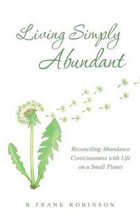 Cover image for Living Simply Abundant: Reconciling Abundance Consciousness with Life on a Small Planet