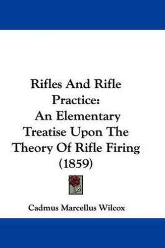 Cover image for Rifles And Rifle Practice: An Elementary Treatise Upon The Theory Of Rifle Firing (1859)