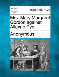 Cover image for Mrs. Mary Margaret Gordon Against Alleyne Pye