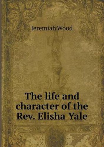 Cover image for The life and character of the Rev. Elisha Yale