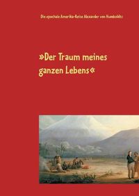 Cover image for Der Traum meines ganzen Lebens: Die epochale Amerika-Reise Alexander von Humboldts