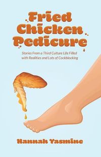 Cover image for Fried Chicken Pedicure: Stories from a Third Culture Life Filled with Realities and Lots of Cockblocking