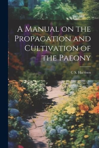 Cover image for A Manual on the Propagation and Cultivation of the Paeony