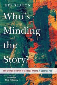 Cover image for Who's Minding the Story?: The United Church of Canada Meets a Secular Age