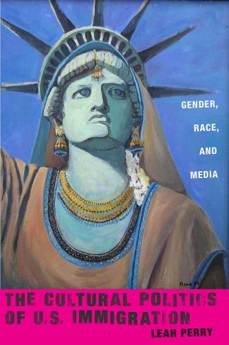 Cover image for The Cultural Politics of U.S. Immigration: Gender, Race, and Media