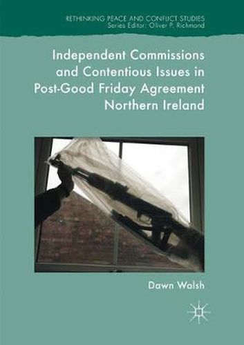 Cover image for Independent Commissions and Contentious Issues in Post-Good Friday Agreement Northern Ireland