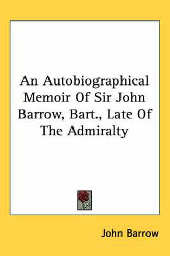 An Autobiographical Memoir of Sir John Barrow, Bart., Late of the Admiralty